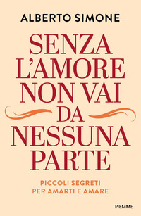 SENZA L\'AMORE NON VAI DA NESSUNA PARTE - PICCOLI SEGRETI PER AMARTI E AMARE