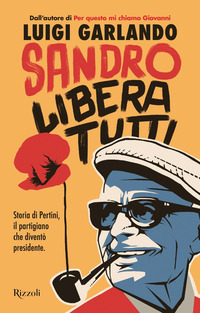 SANDRO LIBERA TUTTI - STORIA DI PERTINI IL PARTIGIANO CHE DIVENTO\' PRESIDENTE