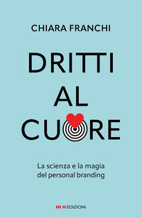 DRITTI AL CUORE - LA SCIENZA E LA MAGIA DEL PERSONAL BRANDING