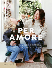 PER AMORE - RICETTE MAGIE E NATURA NELLE QUATTRO STAGIONI