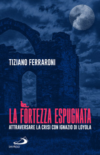 FORTEZZA ESPUGNATA - ATTRAVERSARE LA CRISI CON IGNAZIO DI LOYOLA