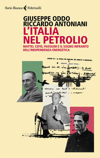 ITALIA NEL PETROLIO - MATTEI CEFIS PASOLINI E IL SOGNO INFRANTO DELL\'INDIPENDENZA ENERGETICA