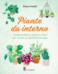 PIANTE DA INTERNO - GUIDA PRATICA A PIANTE E FIORI PER CREARE UN GIARDINO DI CASA