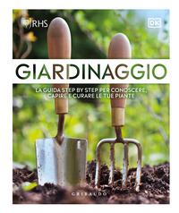 GIARDINAGGIO - LA GUIDA STEP BY STEP PER CONOSCERE CAPIRE E CURARE LE TUE PIANTE