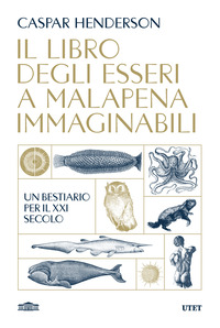 LIBRO DEGLI ESSERI A MALAPENA IMMAGINABILI - UN BESTIARIO PER IL XXI SECOLO
