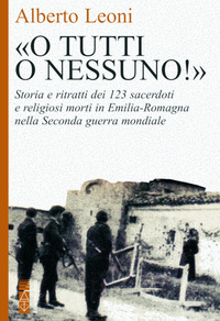O TUTTI O NESSUNO - STORIA E RITRATTI DEI 123 SACERDOTI E RELIGIOSI MORTI IN EMILIA-ROMAGNA NELLA