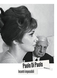 PAOLO DI PAOLO - INCONTRI IMPOSSIBILI ARTISTI E INTELLETTUALI ITALIANI 1954 - 1968