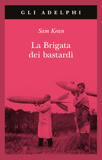 BRIGATA DEI BASTARDI - LA VERA STORIA DEGLI SCIENZIATI E DELLE SPIE CHE SABOTARONO LA BOMBA ATOMICA
