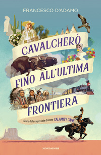 CAVALCHERO\' FINO ALL\'ULTIMA FRONTIERA - STORIA DELLA RAGAZZA CHE DIVENNE CALAMITY JANE
