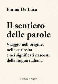 SENTIERO DELLE PAROLE - VIAGGIO NELL\'ORIGINE NELLE CURIOSITA\' E NEI SIGNIFICATI NASCOSTI DELLA