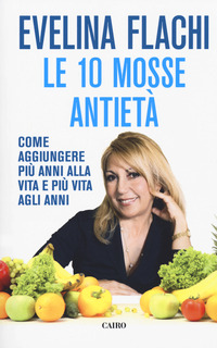 10 MOSSE ANTIETA\' - COME AGGIUNGERE PIU\' ANNI ALLA VITA E PIU\' VITA AGLI ANNI
