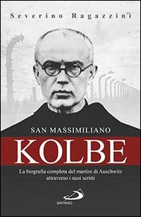 SAN MASSIMILIANO KOLBE - LA BIOGRAFIA COMPLETA DEL MARTIRE DI AUSCHWITZ ATTRAVERSO I SUOI SCRITTI