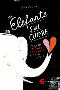 ELEFANTE SUL CUORE - PERCHE\' SOFFRIRE PER AMORE TI SARA\' UTILE