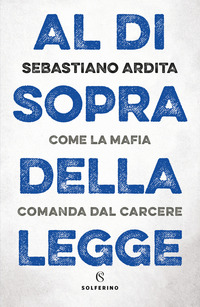 AL DI SOPRA DELLA LEGGE - COME LA MAFIA COMANDA DAL CARCERE