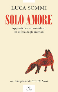 SOLO AMORE - APPUNTI PER UN MANIFESTO IN DIFESA DEGLI ANIMALI