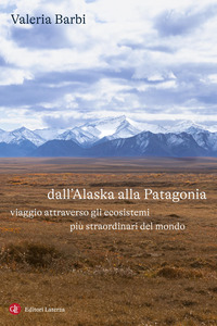 DALL\'ALASKA ALLA PATAGONIA - VIAGGIO ATTRAVERSO GLI ECOSISTEMI PIU\' STRAORDINARI DEL MONDO