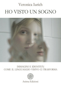 HO VISTO UN SOGNO - IMMAGINI E IDENTITA\' COME IL LINGUAGGIO VISIVO CI TRASFORMA