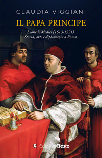 PAPA PRINCIPE - IL PONTIFICATO DI LEONE X MEDICI 1513 - 1521 - STORIA ARTE E DIPLOMAZIA A ROMA
