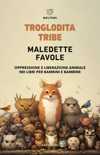 MALEDETTE FAVOLE - OPPRESSIONE E LIBERAZIONE ANIMALE NEI LIBRI PER BAMBINI E BAMBINE