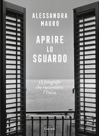 APRIRE LO SGUARDO - 15 FOTOGRAFIE CHE RACCONTANO L\'ITALIA