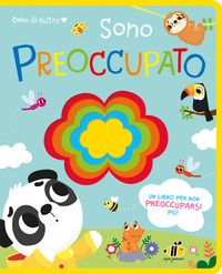 CUORE DI FELTRO - SONO PREOCCUPATO - UN LIBRO PER NON PREOCCUPARSI PIÙ