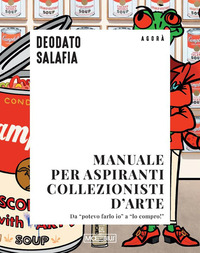 MANUALE PER ASPIRANTI COLLEZIONISTI D\'ARTE - DA "POTEVO FARLO IO" A "LO COMPRO!"