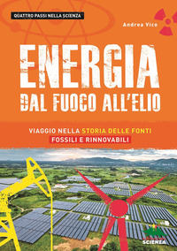 ENERGIA DAL FUOCO ALL\'ELIO - VIAGGIO NELLA STORIA DELLE FONTI FOSSILI E RINNOVABILI