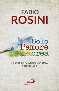 SOLO L\'AMORE CREA - LE OPERE DI MISERICORDIA SPIRITUALE