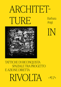 ARCHITETTURE IN RIVOLTA - TATTICHE DI RICONQUISTA SPAZIALE TRA PROGETTO E AZIONE DIRETTA
