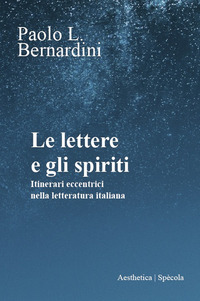 LETTERE E GLI SPIRITI - ITINERARI ECCENTRICI NELLA LETTERATURA ITALIANA