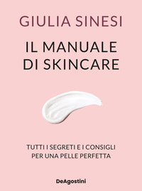 MANUALE DI SKINCARE - TUTTI I SEGRETI E I CONSIGLI PER UNA PELLE PERFETTA