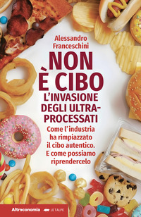 NON E\' CIBO L\'INVASIONE DEGLI ULTRA PROCESSATI. COME L\'INDUSTRIA HA RIMPIAZZATO IL CIBO AUTENTICO