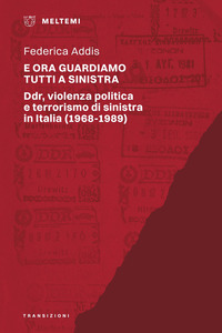E ORA GUARDIAMO TUTTI A SINISTRA - DDR VIOLENZA POLITICA E TERRORISMO DI SINISTRA IN ITALIA 1968 -