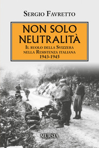 NON SOLO NEUTRALITA\' -. IL RUOLO DELLA SVIZZERA NELLA RESISTENZA ITALIANA 1943 - 1945