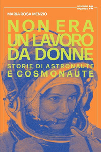 NON ERA UN LAVORO DA DONNE - STORIE DI ASTRONAUTE E COSMONAUTE