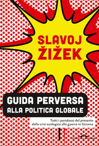GUIDA PERVERSA ALLA POLITICA GLOBALE - TUTTI I PARADOSSI DEL PRESENTE DALLA CRISI ECOLOGICA ALLA