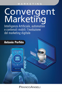 CONVERGENT MARKETING - INTELLIGENZA ARTIFICIALE, AUTOMATION E CONTENUTI MOBILI L\'EVOLUZIONE DEL