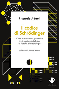 CODICE DI SCHRODINGER - COME LA MECCANICA QUANTISTICA HA RIVOLUZIONATO LA FISICA LA FILOSOFIA E