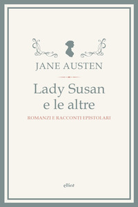 LADY SUSAN E LE ALTRE - ROMANZI E RACCONTI EPISTOLARI