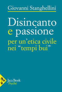 DISINCANTO E PASSIONE - PER UN\'ETICA CIVILE NEI TEMPI BUI