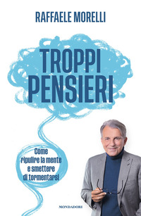 TROPPI PENSIERI - COME RIPULIRE LA MENTE E SMETTERE DI TORMENTARSI