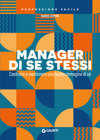 MANAGER DI SE STESSI - COSTRUIRE E MANTENERE UNA BUONA IMMAGINE DI SE\'