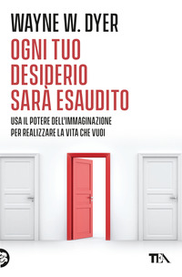 OGNI TUO DESIDERIO SARA\' ESAUDITO - USA IL POTERE DELL\'IMMAGINAZIONE PER REALIZZARE LA VITA CHE
