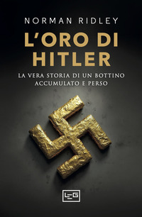 ORO DI HITLER - LA VERA STORIA DI UN BOTTINO ACCUMULATO E PERSO