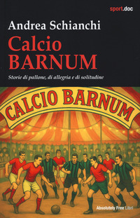 CALCIO BARNUM - STORIE DI PALLONE DI ALLEGRIA E DI SOLITUDINE