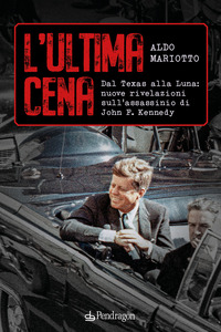 ULTIMA CENA. DAL TEXAS ALLA LUNA NUOVE RIVELAZIONI SULL\'ASSASSINIO DI JOHN F. KENNEDY