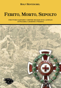 FERITO MORTO SEPOLTO - STRUTTURE SANITARIE E CIMITERI MILITARI SUGLI ALTIPIANI DI FOLGARIA LAVARONE