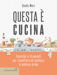 QUESTA E\' CUCINA - TECNICHE E STRUMENTI PER RISPETTARE ED ESALTARE LE MATERIE PRIME