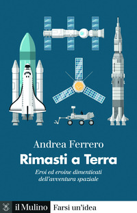 RIMASTI A TERRA - EROI ED EROINE DIMENTICATI DELL\'AVVENTURA SPAZIALE