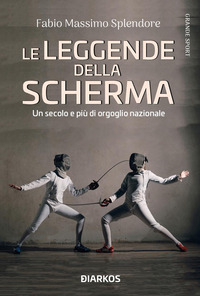 LEGGENDE DELLA SCHERMA - UN SECOLO E PIU\' DI ORGOGLIO NAZIONALE